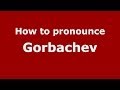 How to pronounce Gorbachev (Russian/Russia) - PronounceNames.com