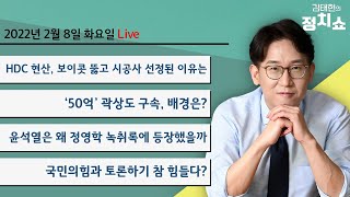 2월 8일 (화) HDC현산, 보이콧 뚫고 시공사 선정된 이유?/ ‘50억’ 곽상도 구속, 배경은?/ 윤석열은 왜 정영학 녹취록에 등장했을까/ 국힘이랑 토론하기 참 힘들다?