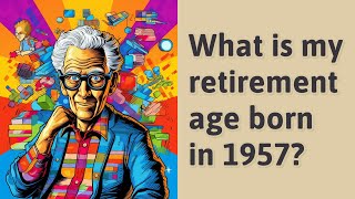 What is my retirement age born in 1957?