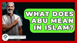 What Does Abu Mean In Islam? - Islamic Knowledge Network