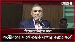 'ডিসেম্বরে নির্বাচন হলে অক্টোবরের মাঝে প্রস্তুতি সম্পন্ন করতে হবে' | National Election | Desh TV