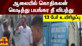 ஆலையில் கொதிகலன் வெடித்து பயங்கர தீ விபத்து - 13 பேர் உயிரிழப்பு