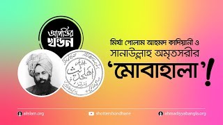 আপত্তির খন্ডন | মির্যা গোলাম আহমদ কাদিয়ানী ও সানাউল্লাহ অমৃতসরীর মোবাহালা!