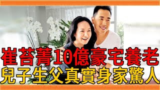 70歲崔苔菁罕曝近況，住10億豪宅養老惹人羨，兒子生父真實身家太驚人，難怪至今不願意公開#崔苔菁 #群星會