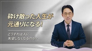 【イエス様の足跡 ㉓】砕け散った人生が元通りになる！『どうすれば人に失望しなくなるのか？』　— ソン・ケムン牧師 —