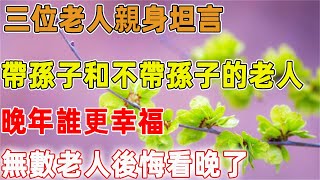 三位老人親身坦言：帶孫子和不帶孫子的老人，晚年誰更幸福，無數老人後悔看晚了｜禪語點悟