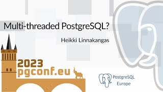 Heikki Linnakangas: Multi-threaded PostgreSQL? (PGConf.EU 2023)