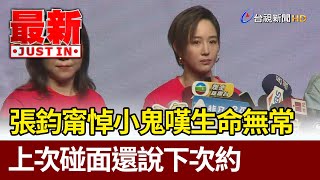 張鈞甯悼小鬼嘆生命無常 上次碰面還說下次約【最新快訊】