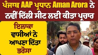 ਪੰਜਾਬ AAP ਪ੍ਰਧਾਨ Aman Arora ਨੇ ਨਵੀਂ ਦਿੱਲੀ ਸੀਟ ਲਈ ਕੀਤਾ ਪ੍ਰਚਾਰ,ਇਲਾਕਾ ਵਾਸੀਆਂ ਨੇ ਆਪਣਾ ਦਿੱਤਾ ਭਰੋਸਾ