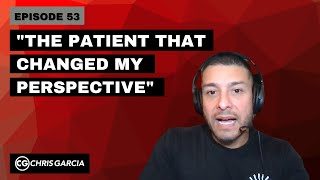 EP053: “The Patient That Changed My Perspective” | Dr. Chris Garcia