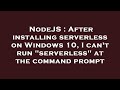 NodeJS : After installing serverless on Windows 10, I can't run 