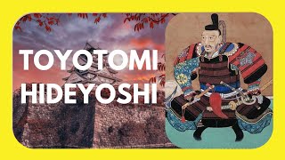 Toyotomi Hideyoshi: The Peasant Who Became Japan's Supreme Ruler