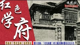 裴毅然“党史真相”（系列节目）第十四集：“红色摇篮”的上海大学和著名红色女生