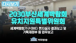 [국회방송 생중계] 2030부산엑스포특별위-세계박람회기구(BIE) 현지실사 결과보고 및 기획재정부 등 업무보고 (23.4.26) | 국회방송