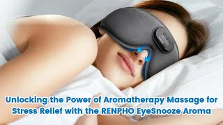 Unlocking the Power of Aromatherapy Massage for Stress Relief with the RENPHO EyeSnooze Aroma