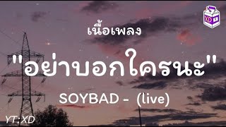 SOYBAD - อย่าบอกใครนะ (live)【เนื้อเพลง】