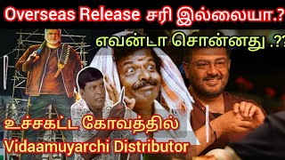 Vidaamuyarchi overseas release சரி இல்லையா.? எவன்டா சொன்னது.? கொந்தளித்த distributor Time pass space