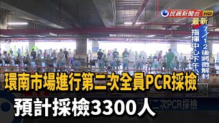 環南市場全員3300人 進行第二次PCR採檢－民視新聞