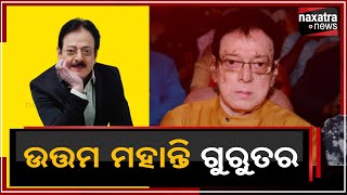 #ଉତ୍ତମ_ମହାନ୍ତି_ଗୁରୁତର  || Naxatra News