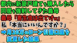 【スカッとする話】都内に新築戸建てを購入したら同居を強制してきた義母「寄生虫は出てけw」 私「本当にいいんですか？」➡月20万のローン引落口座を変更した結果【修羅場】