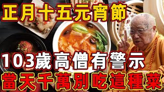 正月十五元宵節，103歲高僧有警示！當天千萬別吃這種菜，否則必定墮入畜生道！ |佛說