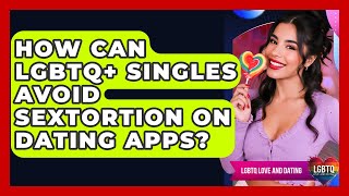 How Can LGBTQ+ Singles Avoid Sextortion On Dating Apps? - LGBTQ Love and Dating