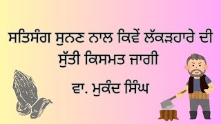 ਸਤਿਸੰਗ ਸੁਨਣ ਨਾਲ ਕਿਵੇਂ ਲੱਕੜਹਾਰੇ ਦੀ ਸੁੱਤੀ ਕਿਸਮਤ ਜਾਗੀ | ਮੁਕੰਦ ਸਿੰਘ | ਪੰਜਾਬੀ ਕਹਾਣੀਆਂ | #stories #punjabi