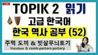 LIVE🛑(52)TOPIK 2  읽기 고급한국어 한국 역사 TOPIK 87  Reading 토픽 주먹 도끼 \u0026 빗살무늬토기 Handaxe \u0026 comb-pattern pottery