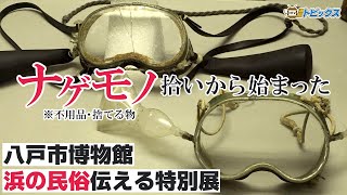 八戸市博物館で夏季特別展が開催中「ナゲモノ拾いから始まった －ハマの民俗と文化財－」｜ 青森県八戸市のニュース