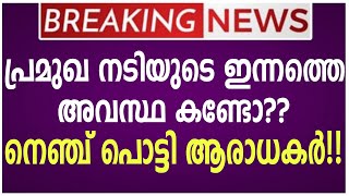 പ്രമുഖ നടിയുടെ  ഇന്നത്തെ അവസ്ഥ കണ്ടോ ?? നെഞ്ച് പൊട്ടി ആരാധകർ ..!! ??