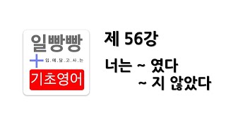 [ 일빵빵 기초영어 ] [ 의문사 / BE 동사편 ] 제 56강 - 너는 ~ 였다 / ~ 지 않았다