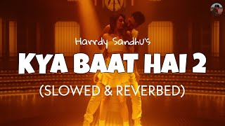 Kya Baat Hai 2 [Slowed + Reverb] - Harrdy Sandhu | Lofi edits