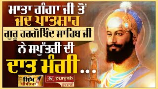 ਮਾਤਾ ਗੰਗਾ ਜੀ ਤੋਂ ਜਦ ਪਾਤਸ਼ਾਹ ਗੁਰੂ ਹਰਗੋਬਿੰਦ ਸਾਹਿਬ ਜੀ ਨੇ ਸਪੁੱਤਰੀ ਦੀ ਦਾਤ ਮੰਗੀ | Sikh Bibian EP 07