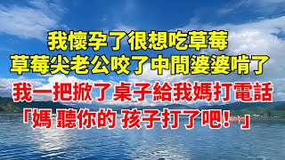 我懷孕了很想吃草莓，   草莓尖老公咬了中間婆婆啃了，  我一把掀了桌子給我媽打電話：「媽，聽你的，孩子打了吧！」 【樂樂情感故事】#深夜故事#婚姻#家庭#生活#婆媳