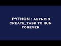 PYTHON : asyncio create_task to run forever