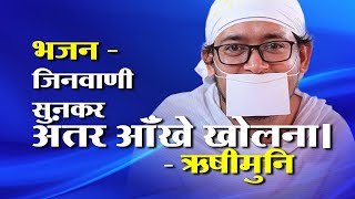 Bhajan - भजन - जिनवाणी सुनकर अंतर आॅंखे खोलना ,क्या पाया है क्या खोया कुछ बोलना - Pu. Rishimuni M.