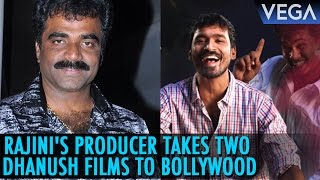 Rajini's Producer takes two Dhanush films to Bollywood