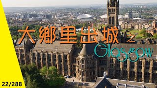 22/288 城區介紹篇︰之‥‥大鄉里出城 (Glasgow)【廣東話】