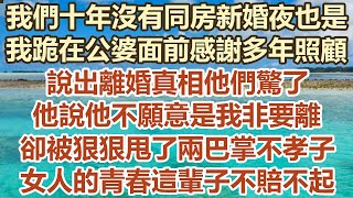 我們十年沒有同房新婚夜也是，我跪在公婆面前感謝多年照顧，說出離婚真相他們驚了，他說他不願意是我非要離，卻被狠狠甩了兩巴掌不孝子，女人的青春這輩子不賠不起#幸福敲門 #為人處世 #生活經驗 #情感故事