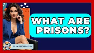 What Are Prisons? - The Sociology Workshop
