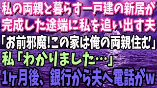 【スカッと】私の両親と暮らす都心一戸建の新居が完成した途端に私を追い出す夫「この家は俺の両親と暮らす！お前達は邪魔だから出てけ」私「わかりました…」1ヶ月後、銀行から夫へ電話があり…【修羅場】