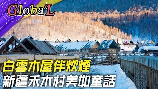 【Global】世界最美古村落!新疆禾木村 白雪木屋伴炊煙美如童話@全球大視野Global_Vision