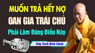 Muốn Trả Hết Nợ OAN GIA TRÁI CHỦ Trong 1 Đời Phải Làm Đúng Điều Này - Thầy Thích Minh Thành