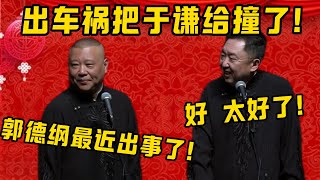 【郭德綱出事了】郭德綱：有報告說郭德綱出事了！于謙：好，太好了！郭德綱：出車禍把於謙給撞了！ ！！| 德雲社相聲大全|#郭德纲 #于谦#德云社#优酷 #优酷综艺