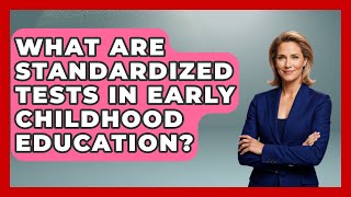 What Are Standardized Tests In Early Childhood Education? - Aspiring Teacher Guide