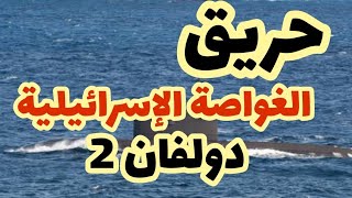 حريق الغواصة الإسرائيلية دولفان 2 الذي نفاه نتنياهو!؟ القصة الخطيرة!؟