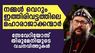 നമ്മള്‍ വെറും  ഇത്തിരിവട്ടത്തിലെ മഹാരാജാക്കന്മാര്‍ | സേവേറിയോസ് തിരുമേനിയുടെ വചനവിത്തുകള്‍