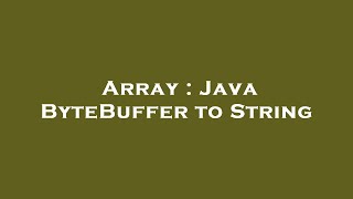 Array : Java ByteBuffer to String