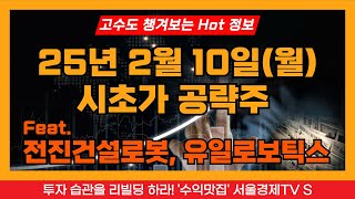 [고수도 챙겨보는 Hot한 주식정보] 250210 시초가 공략, 전진건설로봇, 유일로보틱스, 필옵틱스, 어보브반도체, 현대로템, 대동기어, 핫이슈, 오늘장 유망 탑픽주