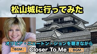 「オリビア・ニュートン・ジョンを聴きながら（No.169）」愛媛県・松山城を見ながら聴く50代オリビアの歌「Olivia Newton-John / Closer To Me」